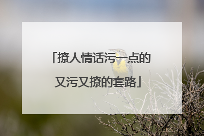 撩人情话污一点的 又污又撩的套路