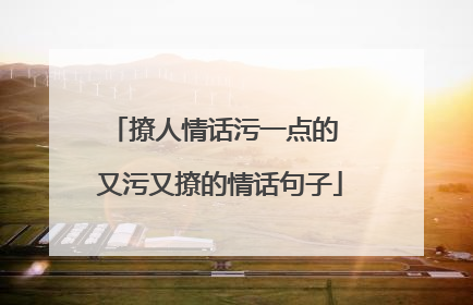 撩人情话污一点的 又污又撩的情话句子