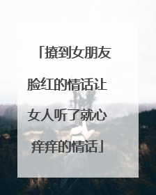 撩到女朋友脸红的情话让女人听了就心痒痒的情话