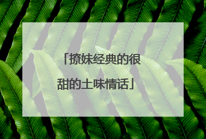 撩妹经典的很甜的土味情话