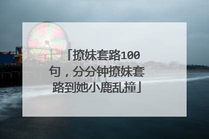 撩妹套路100句，分分钟撩妹套路到她小鹿乱撞
