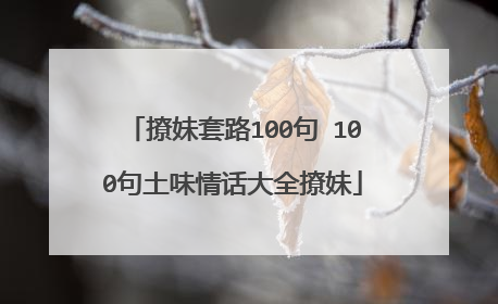 撩妹套路100句 100句土味情话大全撩妹