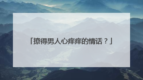 撩得男人心痒痒的情话？
