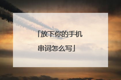 放下你的手机串词怎么写