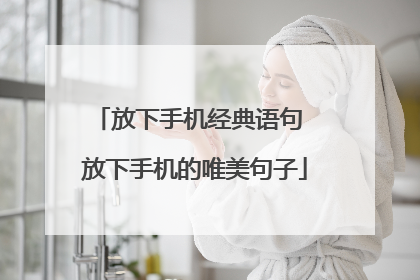 放下手机经典语句 放下手机的唯美句子