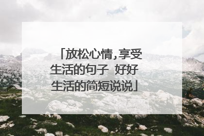 放松心情,享受生活的句子 好好生活的简短说说