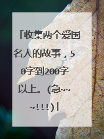 收集两个爱国名人的故事，50字到200字以上。(急~~~!!!)