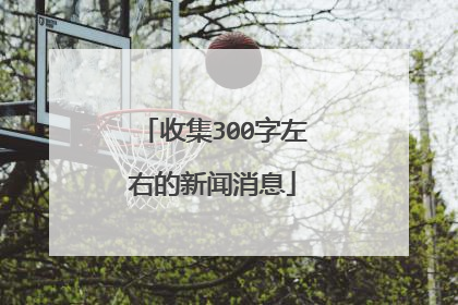 收集300字左右的新闻消息