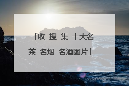 收 搜 集 十大名茶 名烟 名酒图片
