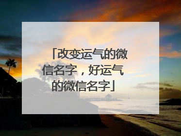 改变运气的微信名字,好运气的微信名字