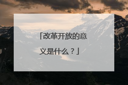 改革开放的意义是什么?