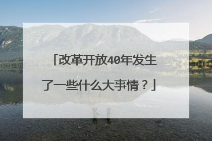 改革开放40年发生了一些什么大事情？