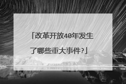 改革开放40年发生了哪些重大事件?