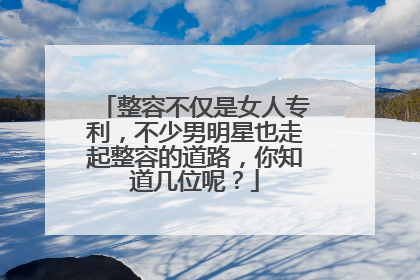 整容不仅是女人专利,不少男明星也走起整容的道路,你知道几位呢?