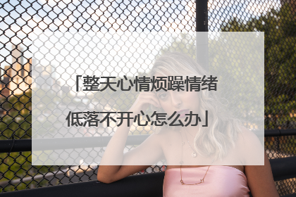 整天心情烦躁情绪低落不开心怎么办