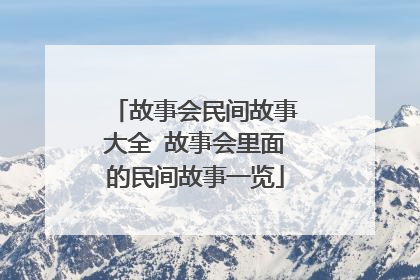 故事会民间故事大全 故事会里面的民间故事一览