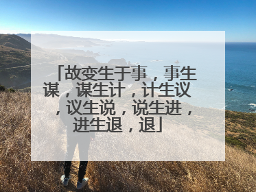故变生于事，事生谋，谋生计，计生议，议生说，说生进，进生退，退