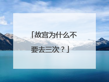 故宫为什么不要去三次?