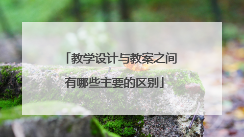 教学设计与教案之间有哪些主要的区别