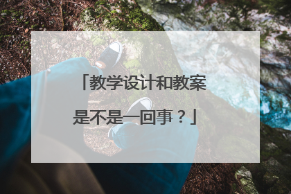 教学设计和教案是不是一回事？