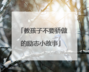 教孩子不要骄傲的励志小故事