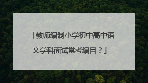 教师编制小学初中高中语文学科面试常考编目？
