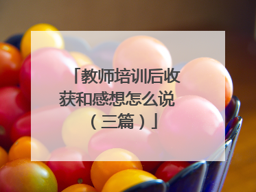 教师培训后收获和感想怎么说(三篇)