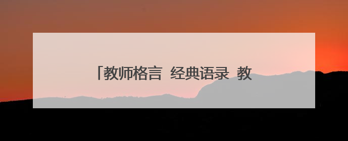 教师格言 经典语录 教师格言和经典语录有哪些