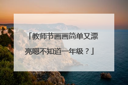 教师节画画简单又漂亮嗯不知道一年级?