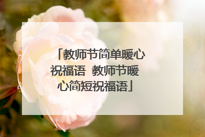 教师节简单暖心祝福语 教师节暖心简短祝福语