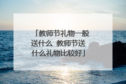 教师节礼物一般送什么 教师节送什么礼物比较好