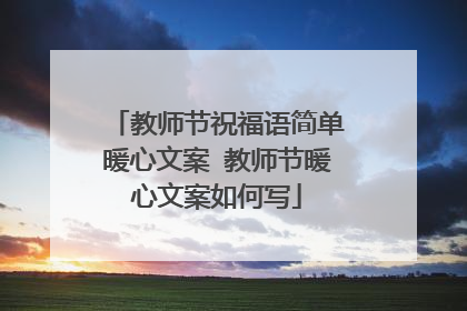 教师节祝福语简单暖心文案 教师节暖心文案如何写