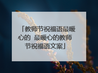 教师节祝福语最暖心的 最暖心的教师节祝福语文案