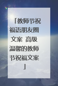 教师节祝福语朋友圈文案 高级温馨的教师节祝福文案