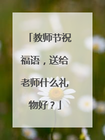 教师节祝福语，送给老师什么礼物好？