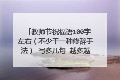 教师节祝福语100字左右(不少于一种修辞手法) 写多几句 越多越好 急需啊!!!