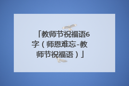 教师节祝福语6字（师恩难忘-教师节祝福语）