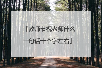 教师节祝老师什么一句话十个字左右