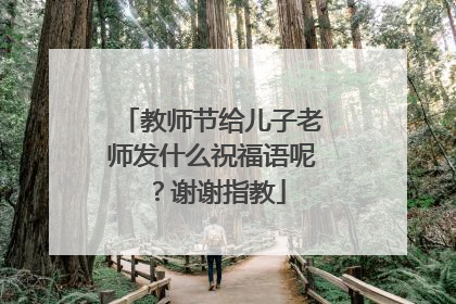 教师节给儿子老师发什么祝福语呢?谢谢指教
