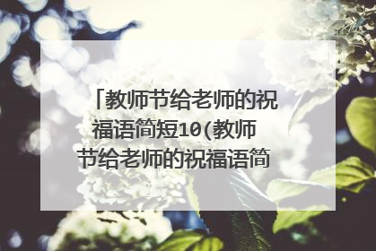 教师节给老师的祝福语简短10(教师节给老师的祝福语简短一句话)