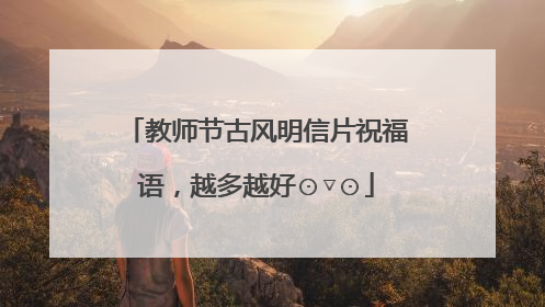 教师节古风明信片祝福语，越多越好⊙▽⊙