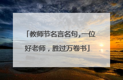 教师节名言名句,一位好老师,胜过万卷书