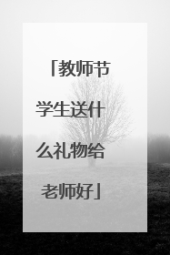 教师节学生送什么礼物给老师好