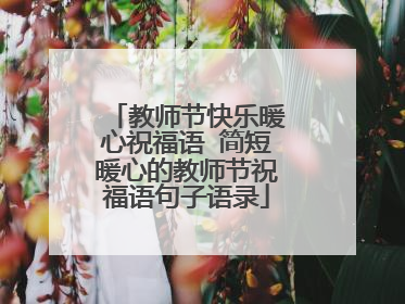 教师节快乐暖心祝福语 简短暖心的教师节祝福语句子语录
