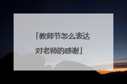 教师节怎么表达对老师的感谢