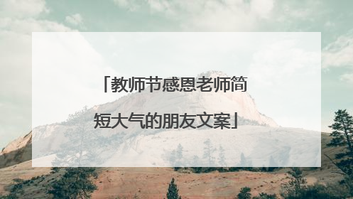 教师节感恩老师简短大气的朋友文案