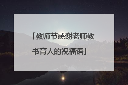 教师节感谢老师教书育人的祝福语