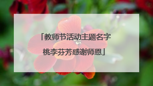 教师节活动主题名字 桃李芬芳感谢师恩