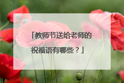 教师节送给老师的祝福语有哪些?
