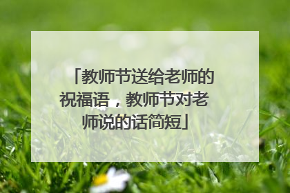 教师节送给老师的祝福语,教师节对老师说的话简短